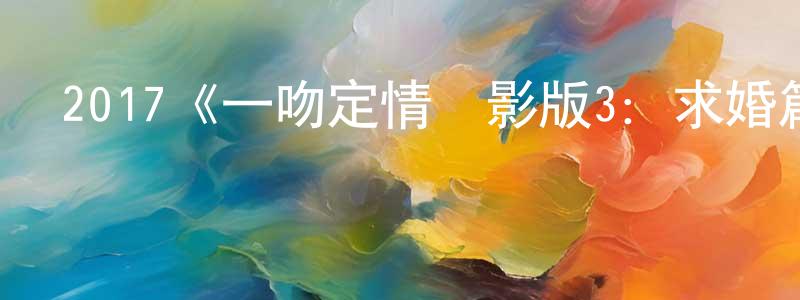 陳信廷發布2017《一吻定情電影版3：求婚篇》完整版電影/在線觀看/百度云-美劇天堂